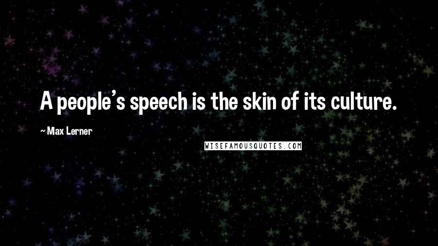 Max Lerner Quotes: A people's speech is the skin of its culture.