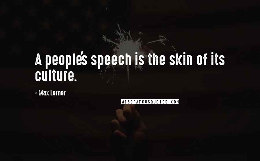 Max Lerner Quotes: A people's speech is the skin of its culture.