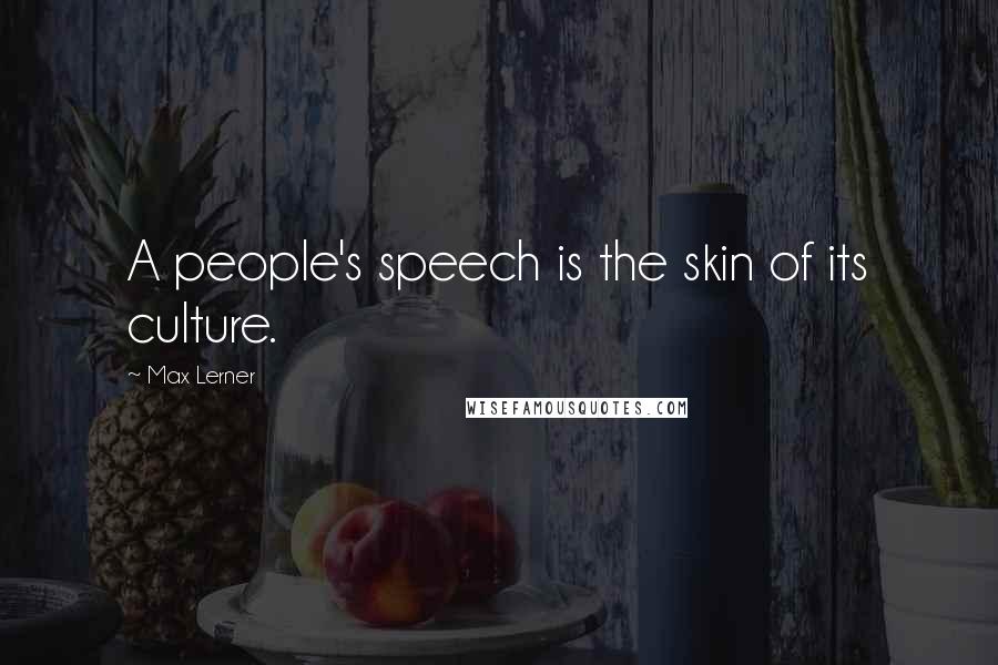 Max Lerner Quotes: A people's speech is the skin of its culture.