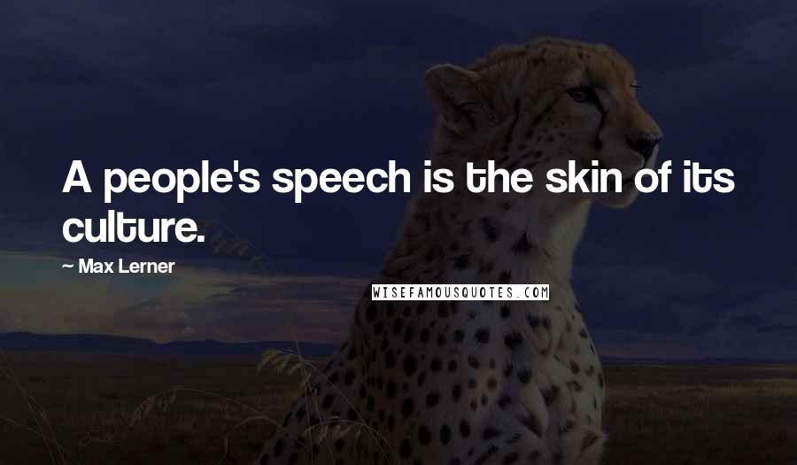 Max Lerner Quotes: A people's speech is the skin of its culture.