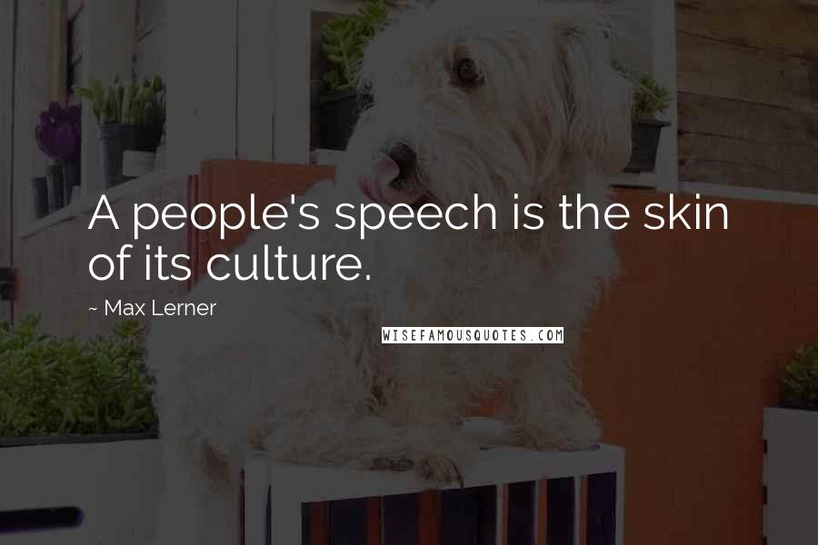 Max Lerner Quotes: A people's speech is the skin of its culture.