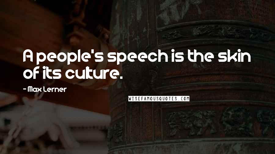 Max Lerner Quotes: A people's speech is the skin of its culture.