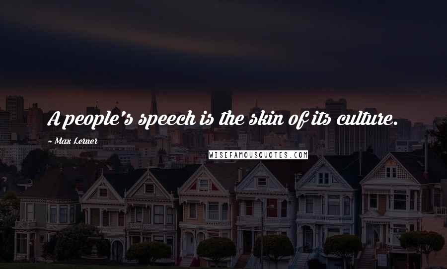 Max Lerner Quotes: A people's speech is the skin of its culture.