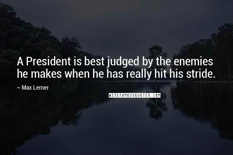 Max Lerner Quotes: A President is best judged by the enemies he makes when he has really hit his stride.