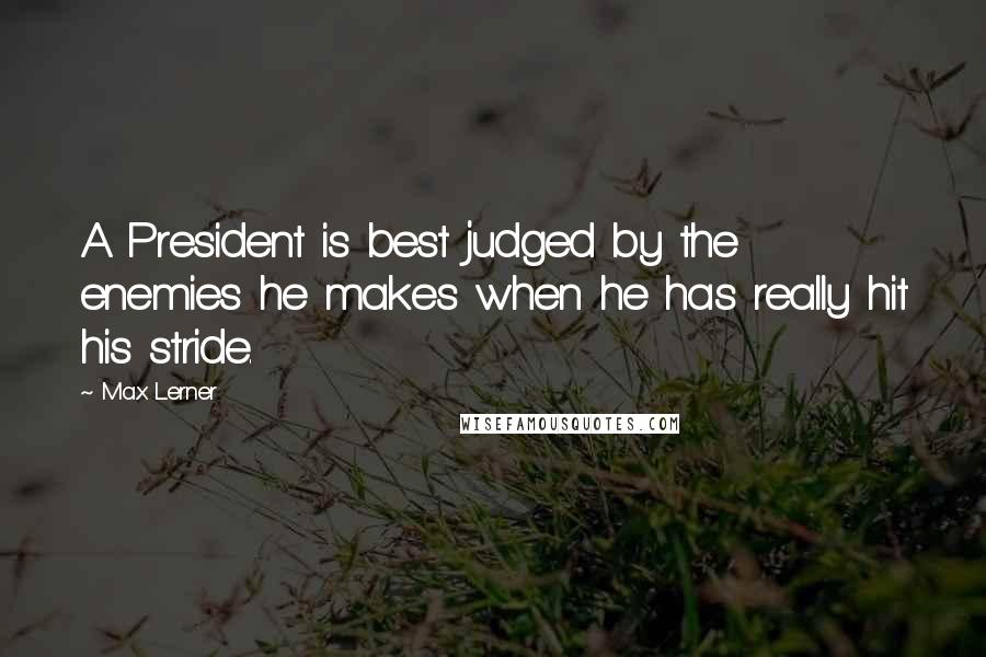 Max Lerner Quotes: A President is best judged by the enemies he makes when he has really hit his stride.