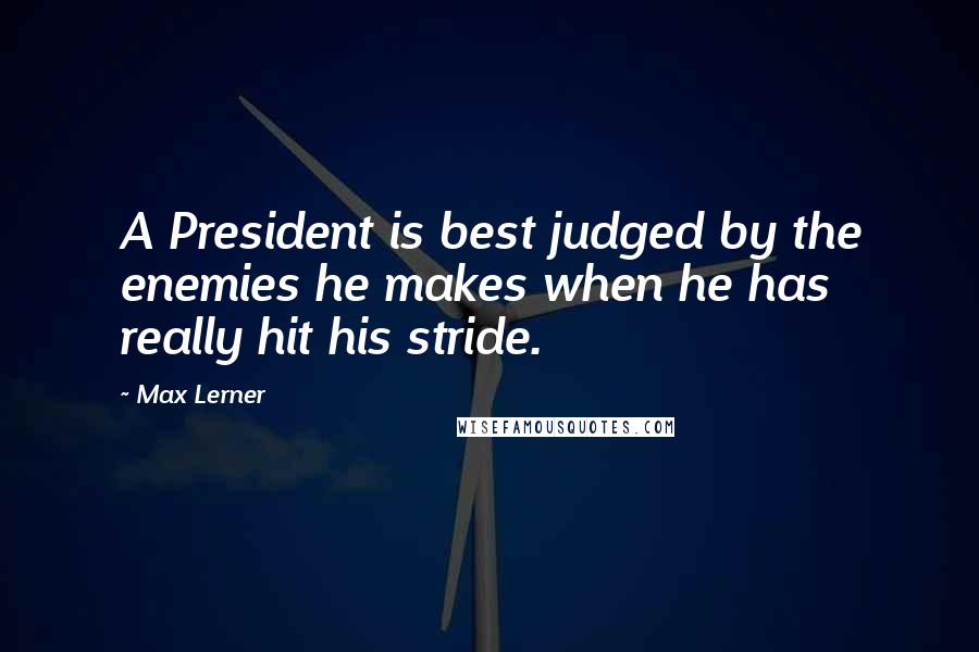 Max Lerner Quotes: A President is best judged by the enemies he makes when he has really hit his stride.