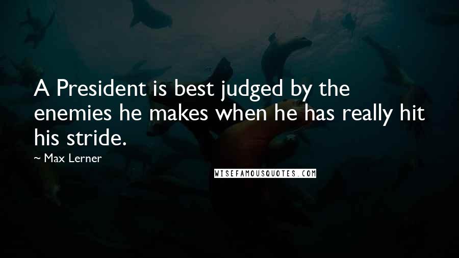 Max Lerner Quotes: A President is best judged by the enemies he makes when he has really hit his stride.