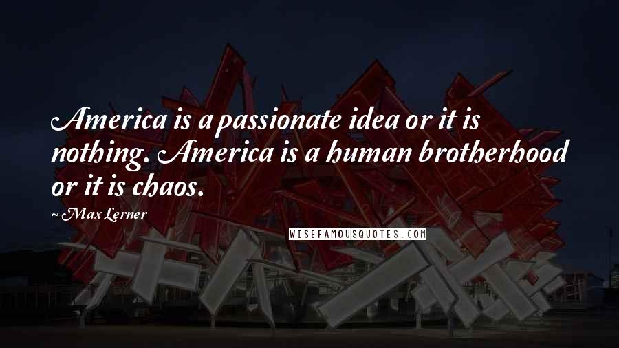 Max Lerner Quotes: America is a passionate idea or it is nothing. America is a human brotherhood or it is chaos.