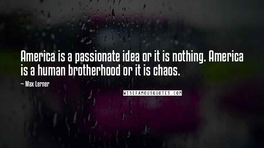 Max Lerner Quotes: America is a passionate idea or it is nothing. America is a human brotherhood or it is chaos.