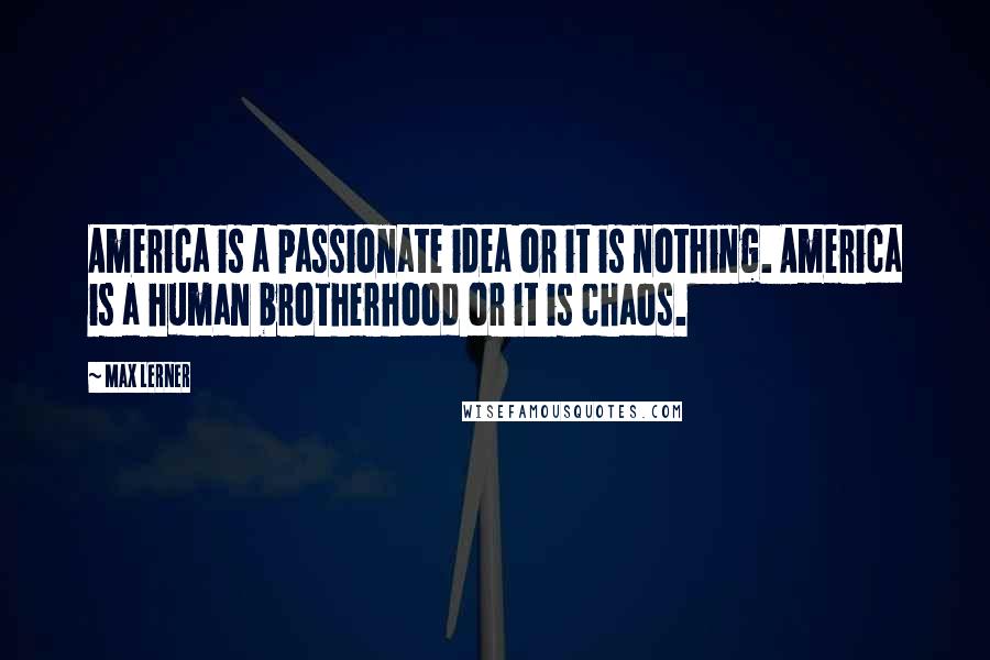 Max Lerner Quotes: America is a passionate idea or it is nothing. America is a human brotherhood or it is chaos.