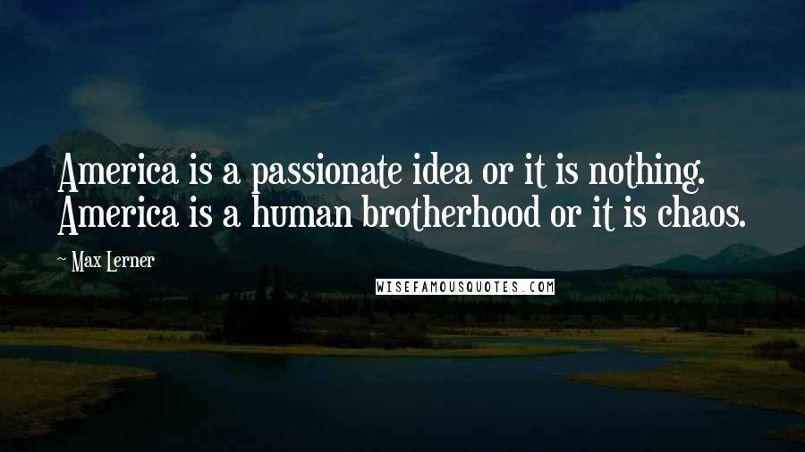 Max Lerner Quotes: America is a passionate idea or it is nothing. America is a human brotherhood or it is chaos.