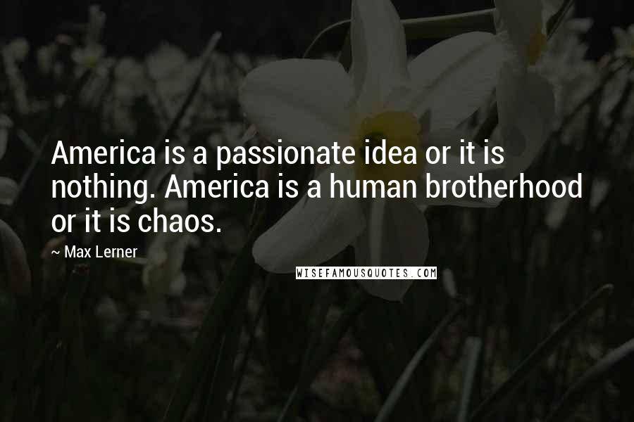 Max Lerner Quotes: America is a passionate idea or it is nothing. America is a human brotherhood or it is chaos.