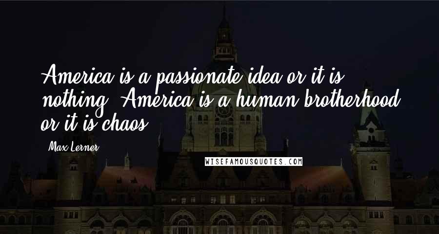 Max Lerner Quotes: America is a passionate idea or it is nothing. America is a human brotherhood or it is chaos.