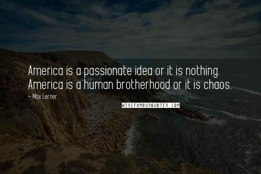 Max Lerner Quotes: America is a passionate idea or it is nothing. America is a human brotherhood or it is chaos.