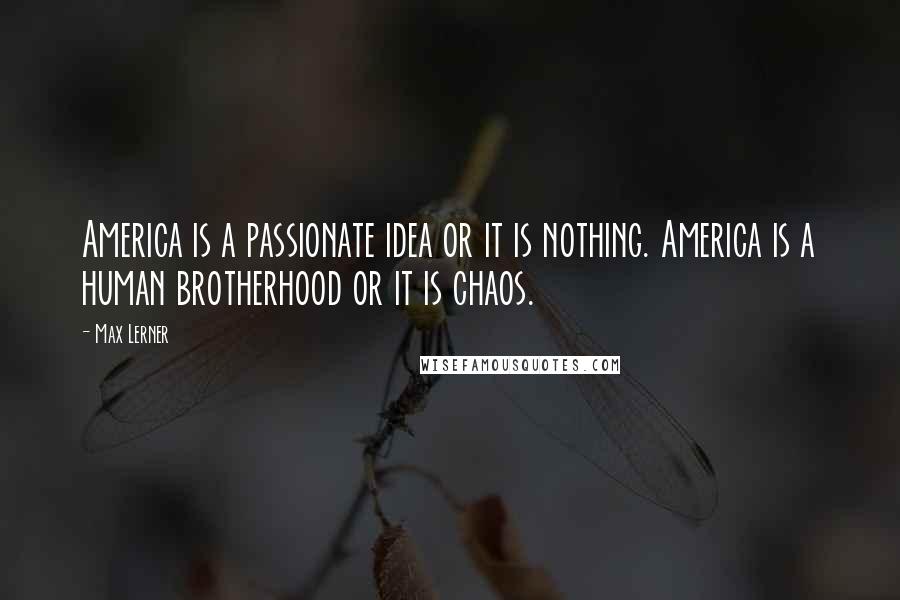 Max Lerner Quotes: America is a passionate idea or it is nothing. America is a human brotherhood or it is chaos.