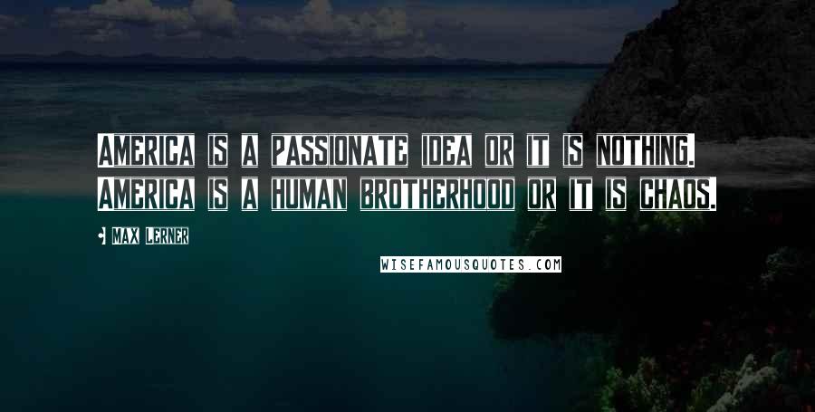 Max Lerner Quotes: America is a passionate idea or it is nothing. America is a human brotherhood or it is chaos.