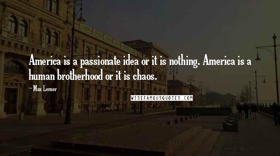 Max Lerner Quotes: America is a passionate idea or it is nothing. America is a human brotherhood or it is chaos.