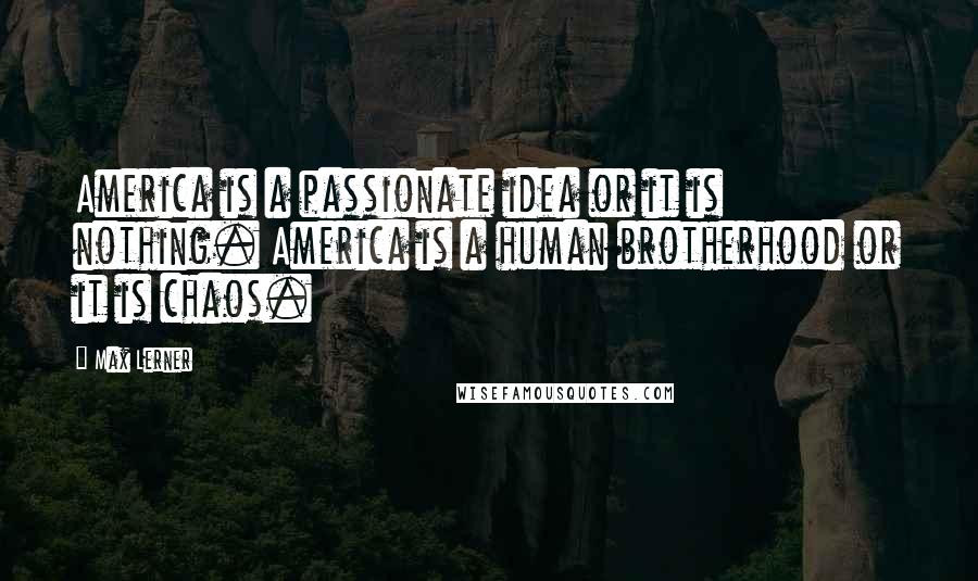 Max Lerner Quotes: America is a passionate idea or it is nothing. America is a human brotherhood or it is chaos.