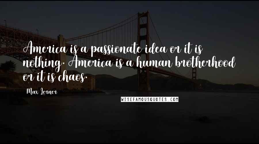 Max Lerner Quotes: America is a passionate idea or it is nothing. America is a human brotherhood or it is chaos.