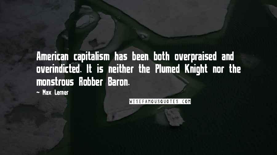 Max Lerner Quotes: American capitalism has been both overpraised and overindicted. It is neither the Plumed Knight nor the monstrous Robber Baron.