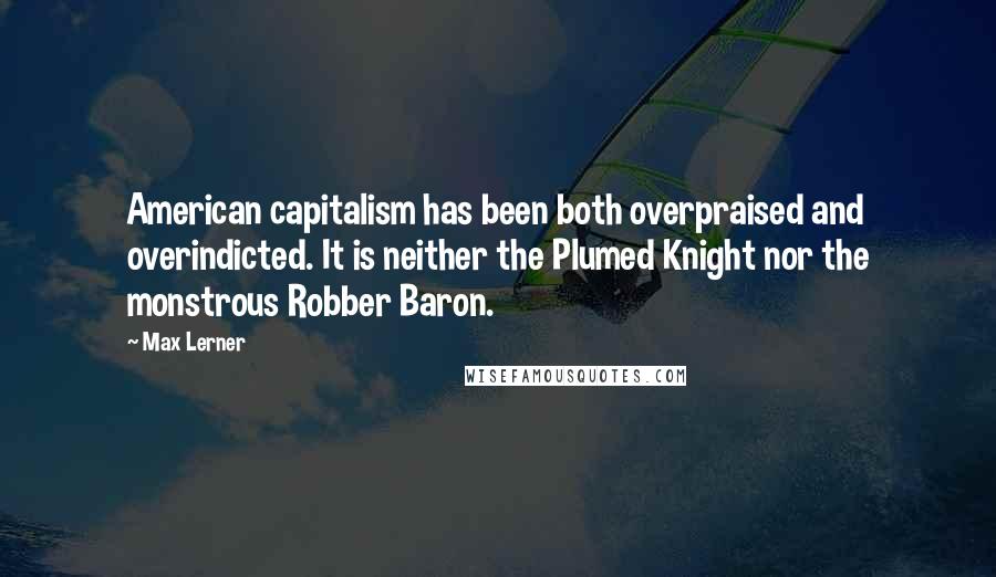 Max Lerner Quotes: American capitalism has been both overpraised and overindicted. It is neither the Plumed Knight nor the monstrous Robber Baron.