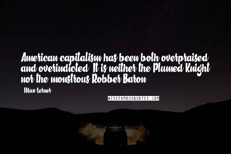 Max Lerner Quotes: American capitalism has been both overpraised and overindicted. It is neither the Plumed Knight nor the monstrous Robber Baron.