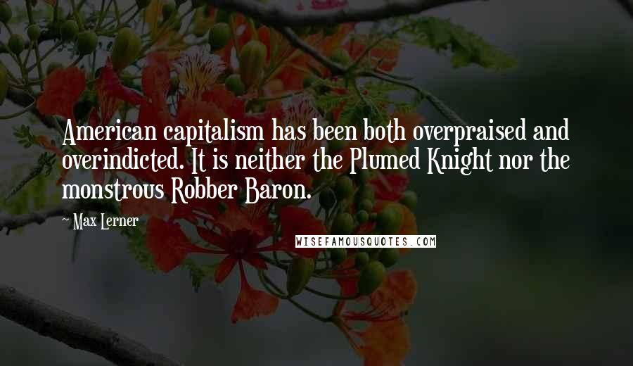 Max Lerner Quotes: American capitalism has been both overpraised and overindicted. It is neither the Plumed Knight nor the monstrous Robber Baron.