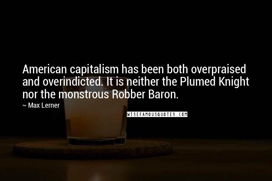 Max Lerner Quotes: American capitalism has been both overpraised and overindicted. It is neither the Plumed Knight nor the monstrous Robber Baron.