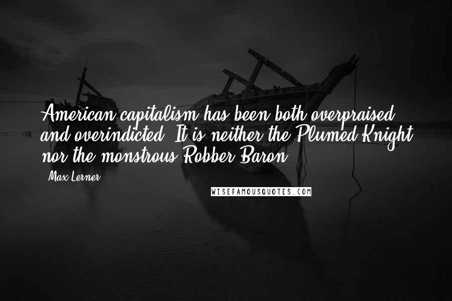 Max Lerner Quotes: American capitalism has been both overpraised and overindicted. It is neither the Plumed Knight nor the monstrous Robber Baron.