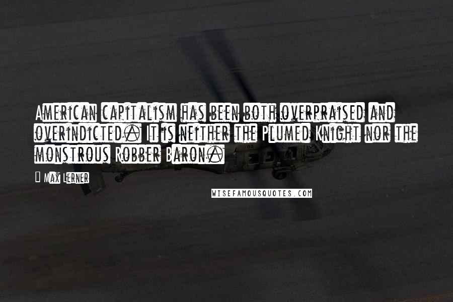 Max Lerner Quotes: American capitalism has been both overpraised and overindicted. It is neither the Plumed Knight nor the monstrous Robber Baron.