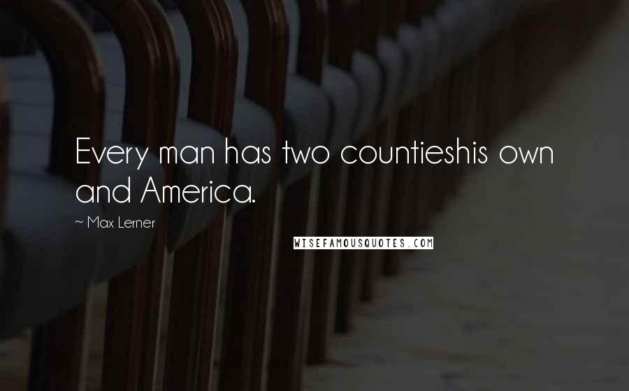 Max Lerner Quotes: Every man has two countieshis own and America.