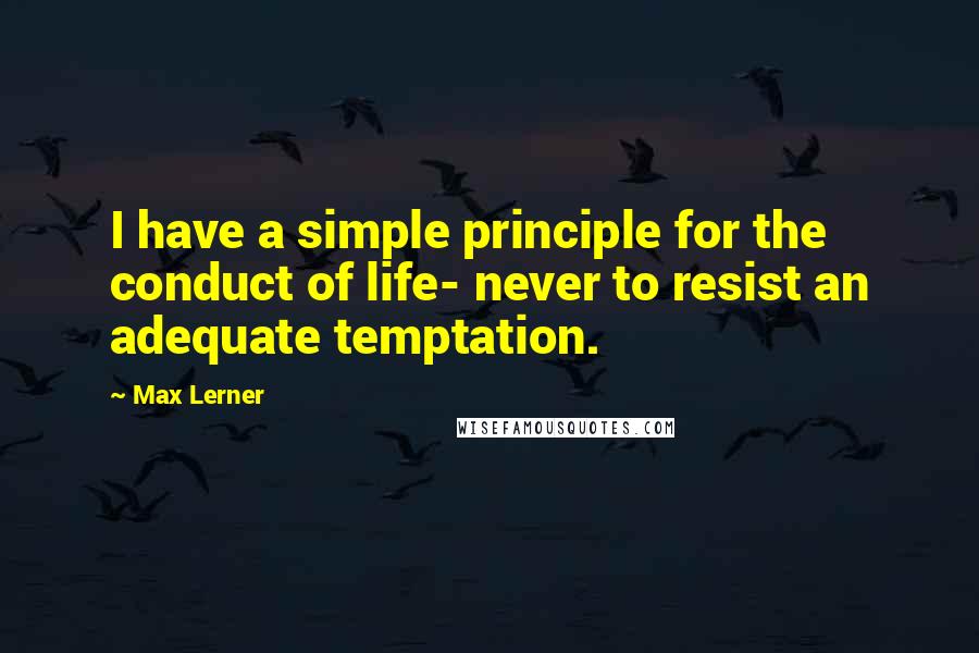 Max Lerner Quotes: I have a simple principle for the conduct of life- never to resist an adequate temptation.