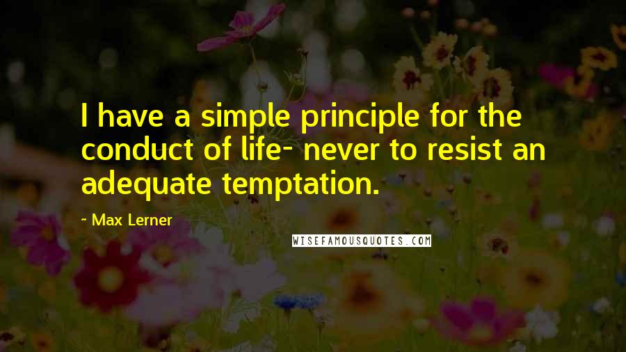 Max Lerner Quotes: I have a simple principle for the conduct of life- never to resist an adequate temptation.