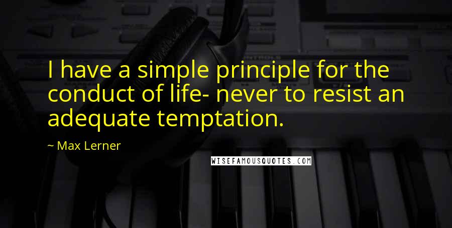 Max Lerner Quotes: I have a simple principle for the conduct of life- never to resist an adequate temptation.