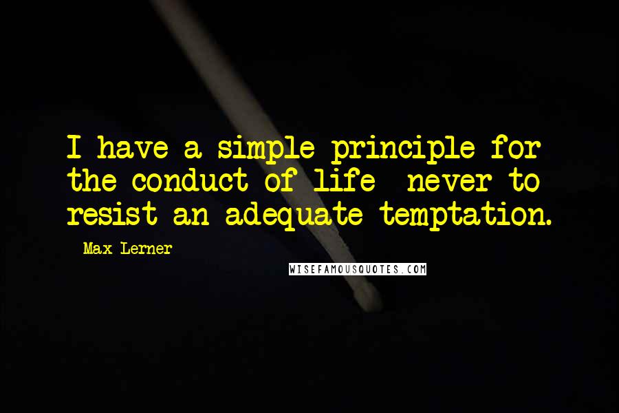 Max Lerner Quotes: I have a simple principle for the conduct of life- never to resist an adequate temptation.