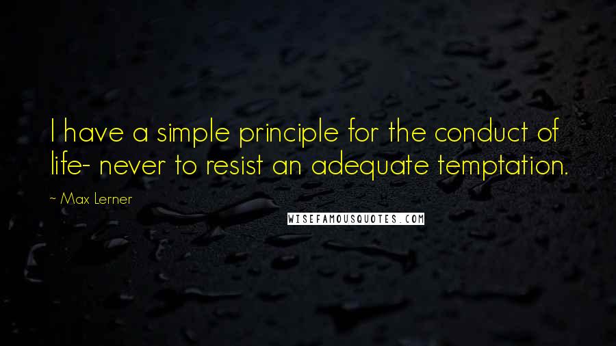 Max Lerner Quotes: I have a simple principle for the conduct of life- never to resist an adequate temptation.