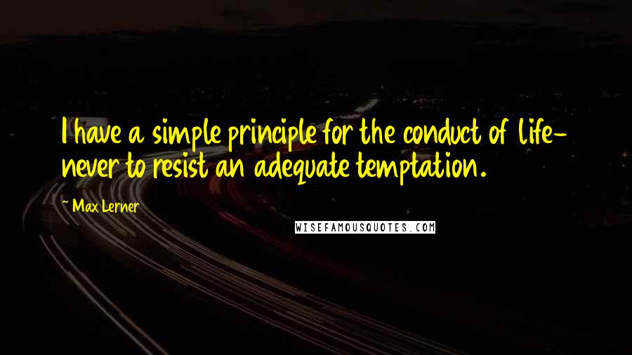 Max Lerner Quotes: I have a simple principle for the conduct of life- never to resist an adequate temptation.