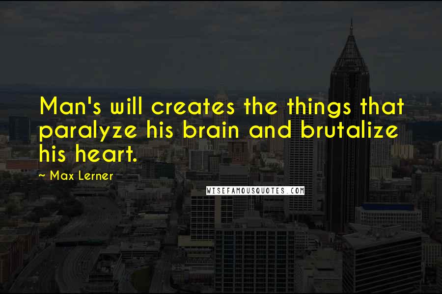 Max Lerner Quotes: Man's will creates the things that paralyze his brain and brutalize his heart.