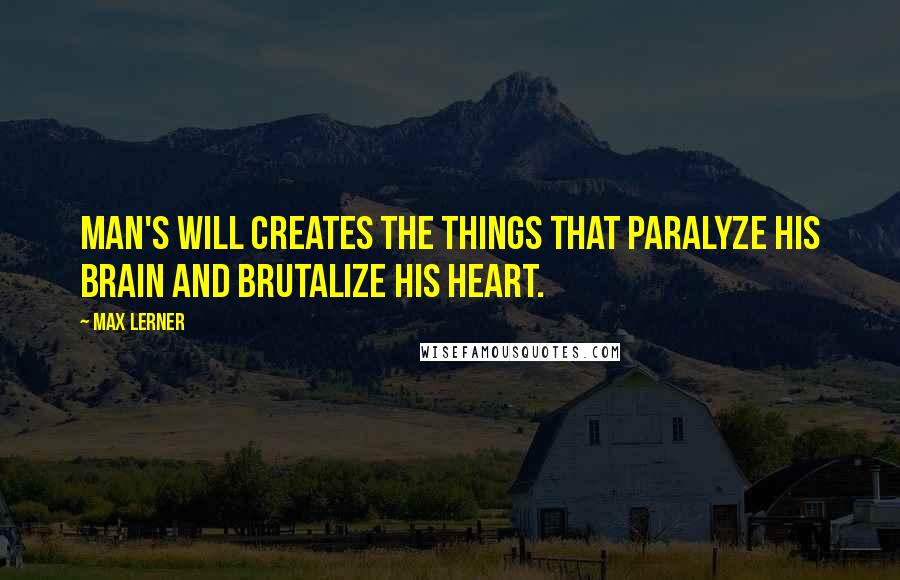 Max Lerner Quotes: Man's will creates the things that paralyze his brain and brutalize his heart.