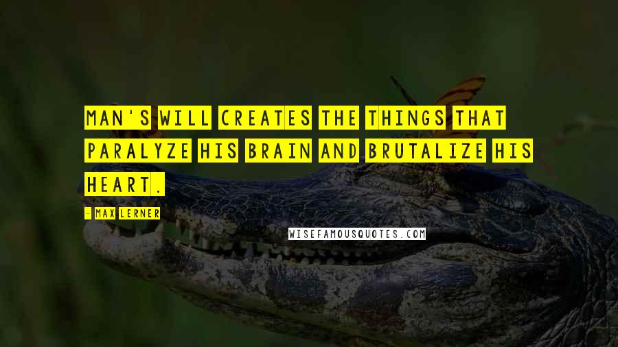 Max Lerner Quotes: Man's will creates the things that paralyze his brain and brutalize his heart.