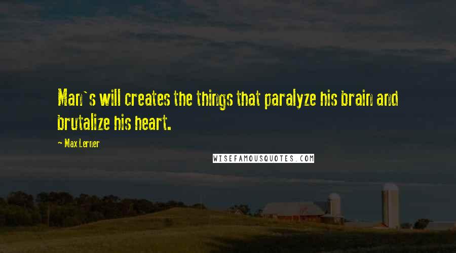 Max Lerner Quotes: Man's will creates the things that paralyze his brain and brutalize his heart.