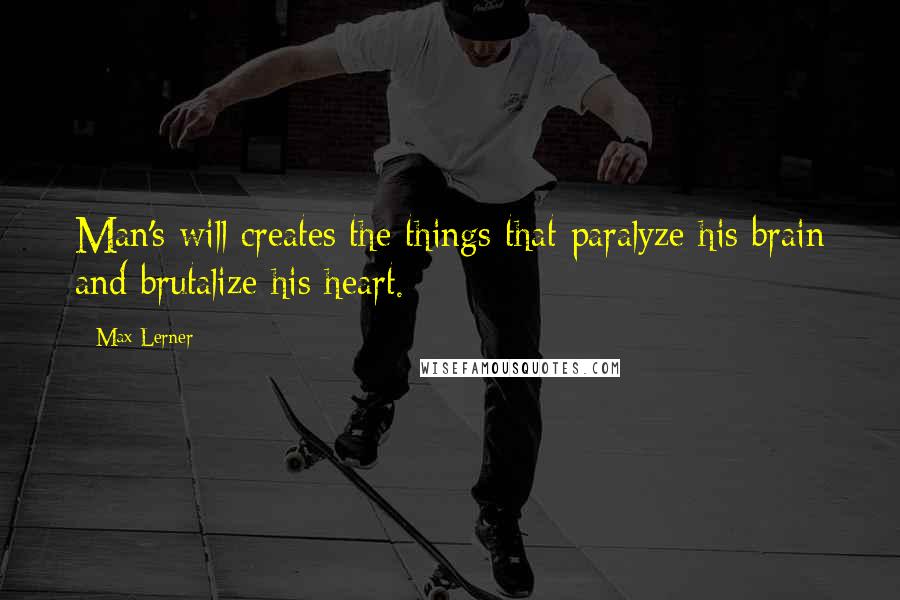 Max Lerner Quotes: Man's will creates the things that paralyze his brain and brutalize his heart.