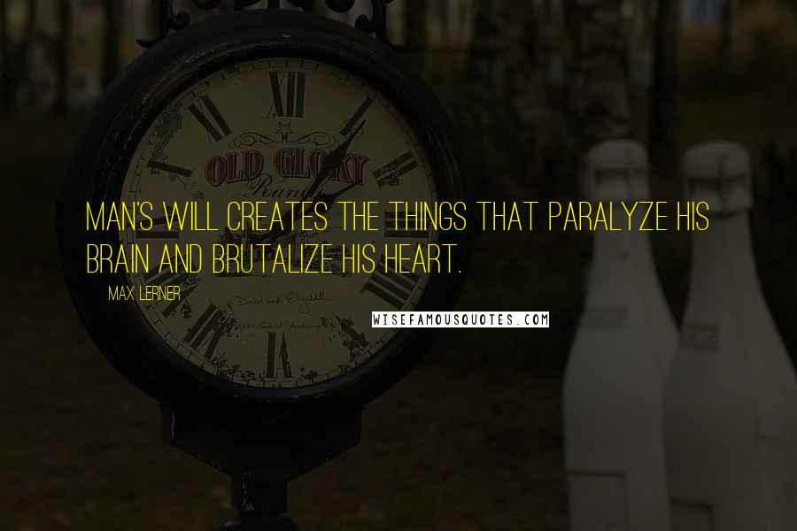 Max Lerner Quotes: Man's will creates the things that paralyze his brain and brutalize his heart.