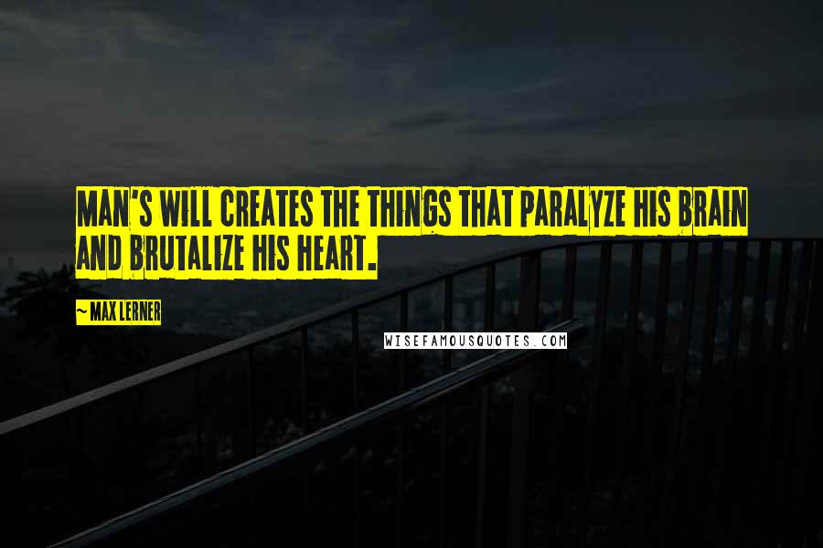 Max Lerner Quotes: Man's will creates the things that paralyze his brain and brutalize his heart.