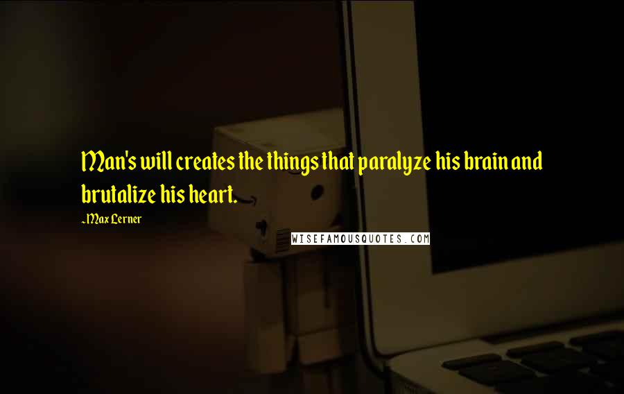 Max Lerner Quotes: Man's will creates the things that paralyze his brain and brutalize his heart.