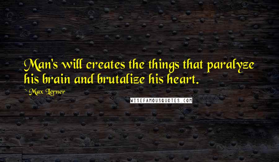 Max Lerner Quotes: Man's will creates the things that paralyze his brain and brutalize his heart.