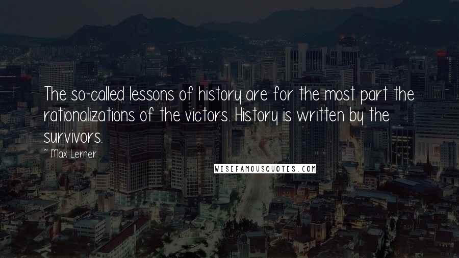 Max Lerner Quotes: The so-called lessons of history are for the most part the rationalizations of the victors. History is written by the survivors.