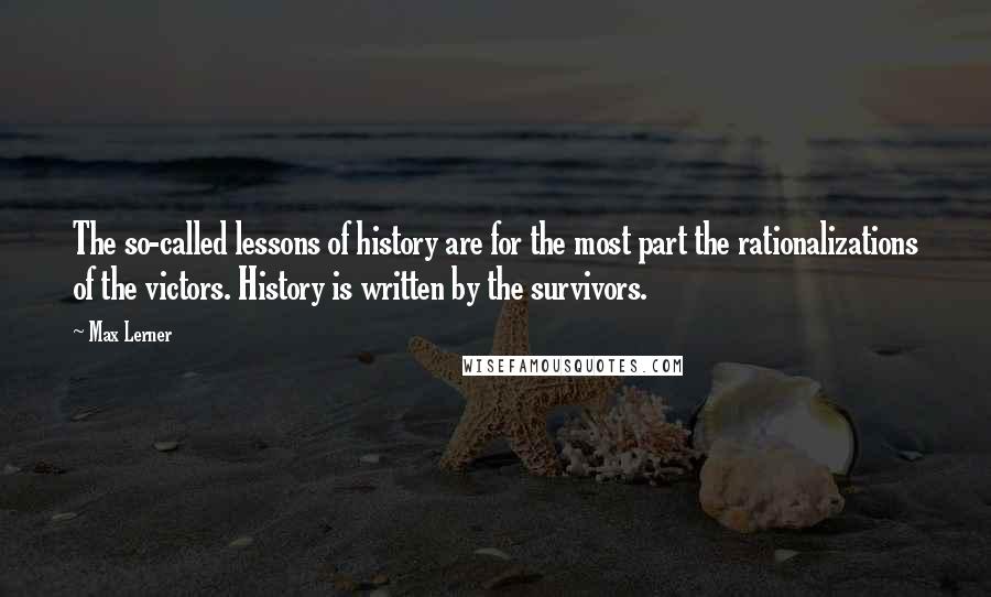 Max Lerner Quotes: The so-called lessons of history are for the most part the rationalizations of the victors. History is written by the survivors.