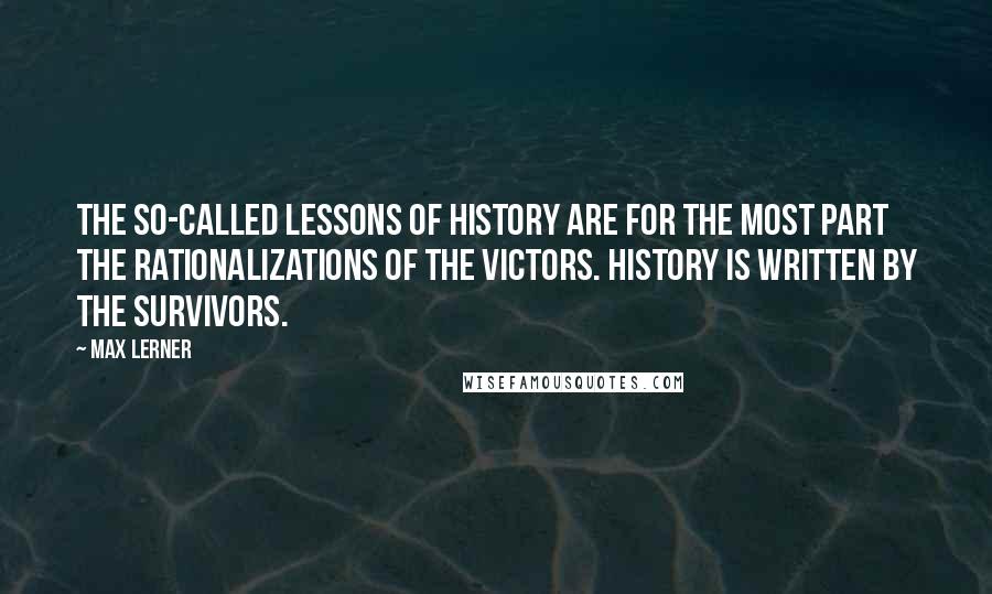 Max Lerner Quotes: The so-called lessons of history are for the most part the rationalizations of the victors. History is written by the survivors.