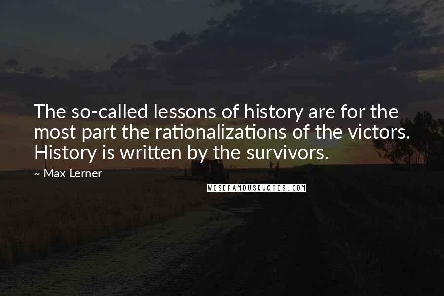 Max Lerner Quotes: The so-called lessons of history are for the most part the rationalizations of the victors. History is written by the survivors.